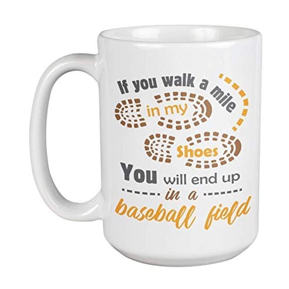 If You Walk A Mile In My Shoes, You Will End Up In A Baseball Field Coffee & Tea Gift Mug Cup, Item, Decor & Accessories For A Baseball Player, Pitcher, Catcher, Coach, Fan, Enthusiast & Lover (15oz)