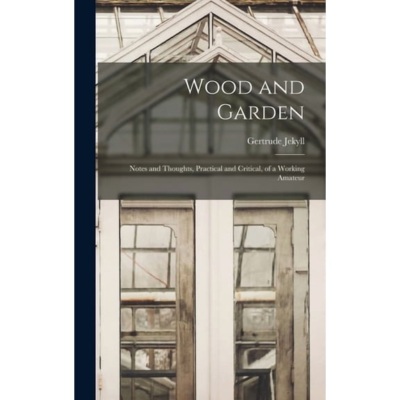 Wood and Garden; Notes and Thoughts, Practical and Critical, of a Working Amateur, (Hardcover)