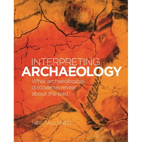 Interpreting Archaeology: What Archaeological Discoveries Reveal about the Past, (Hardcover)