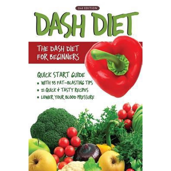 Pre-Owned DASH Diet (2nd Edition): The DASH Diet for Beginners - DASH Diet Quick Start Guide with 35 FAT-BLASTING Tips + 21 Quick & Tasty Recipes That Wi (Paperback) 1530831318 9781530831319