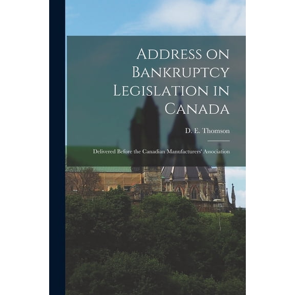 Address on Bankruptcy Legislation in Canada [microform]: Delivered Before the Canadian Manufacturers' Association (Paperback)
