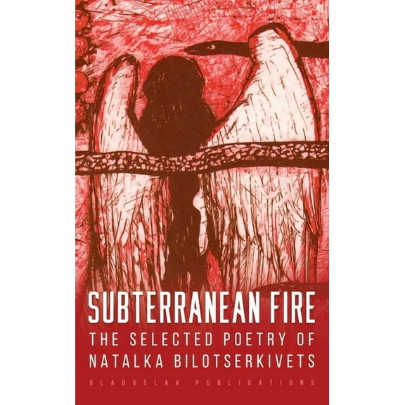Subterranean Fire: The Selected Poetry Of Natalka Bilotserkivets, (Hardcover)