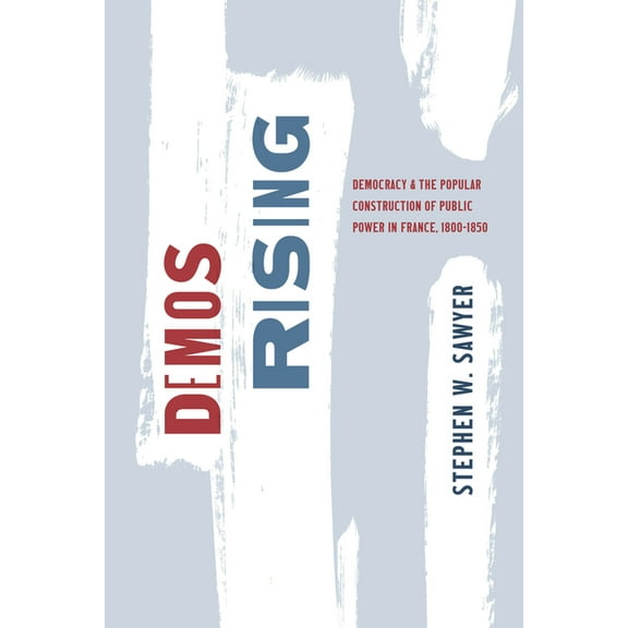 Life of Ideas Demos Rising: Democracy and the Popular Construction of Public Power in France, 1800-1850, (Paperback)