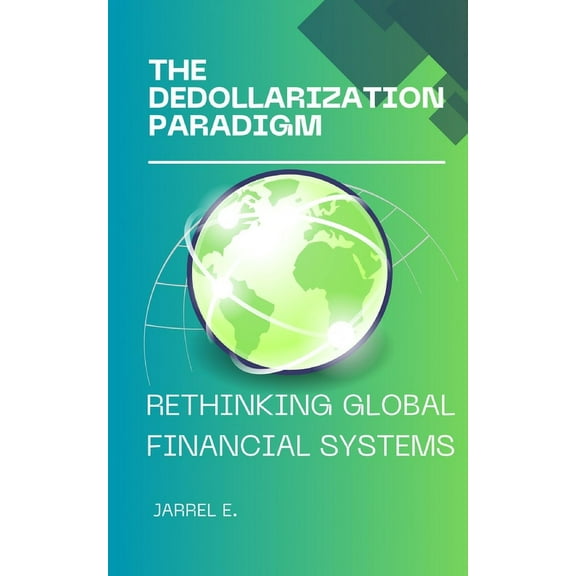 The Dedollarization Paradigm: Rethinking Global Financial Systems, (Paperback)