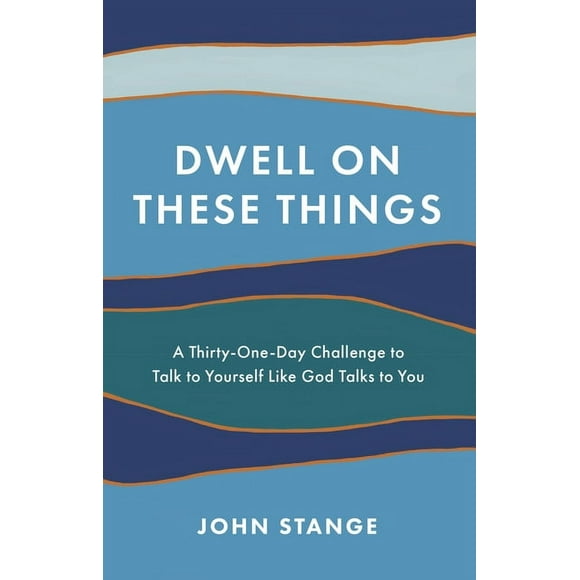 Dwell on These Things: A Thirty-One-Day Challenge to Talk to Yourself Like God Talks to You (Paperback) by John Stange