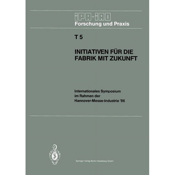 IPA-Iao - Forschung Und Praxis Tagungsbe Initiativen FÃ¼r Die Fabrik Mit Zukunft: Internationales Symposium Im Rahmen Der Hannover-Messe-Industrie '86 10. Und 11., Book 5, (Paperback)
