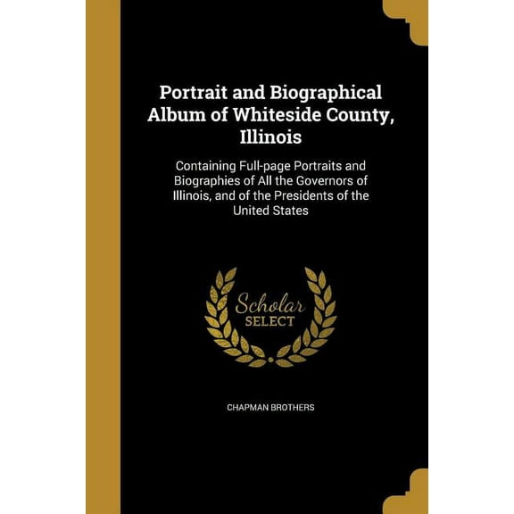 Portrait and Biographical Album of Whiteside County, Illinois: Containing Full-page Portraits and Biographies of All the Governors of Illinois, and of the Presidents of the United States (Paperback)