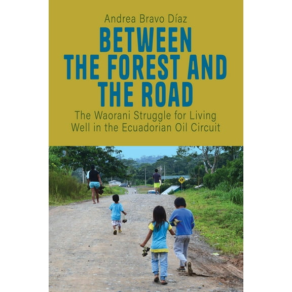 Between the Forest and the Road: The Waorani Struggle for Living Well in the Ecuadorian Oil Circuit, (Hardcover)