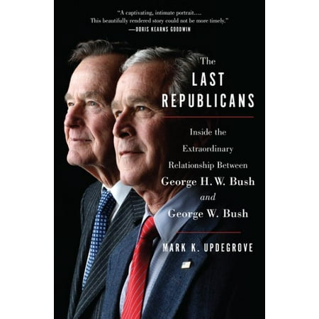 The Last Republicans : Inside the Extraordinary Relationship Between George H.W. Bush and George W. (Best Republican President Of The Last Century)