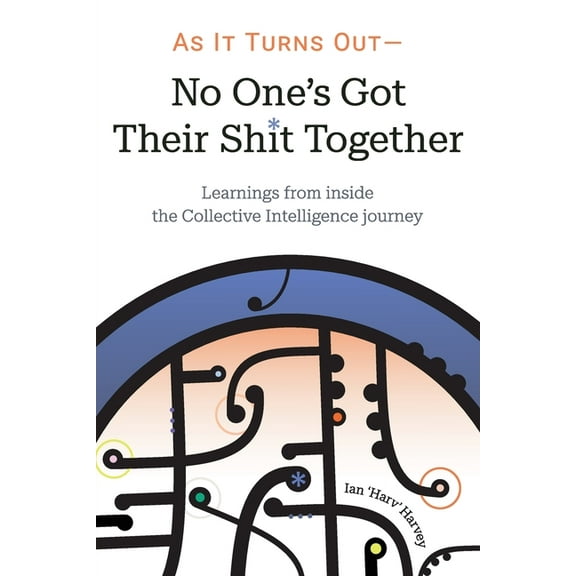 As it Turns Out - No One's Got Their Shit Together: Learnings from inside the Collective Intelligence journey, (Paperback)