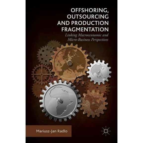 Offshoring, Outsourcing and Production Fragmentation: Linking Macroeconomic and Micro-/Business Perspectives, (Hardcover)