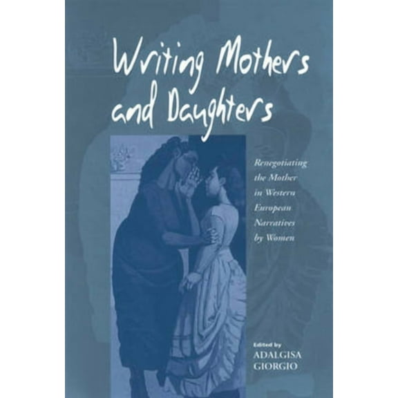 Writing Mothers and Daughters: Renegotiating the Mother in Western European Narratives by Women, (Paperback)