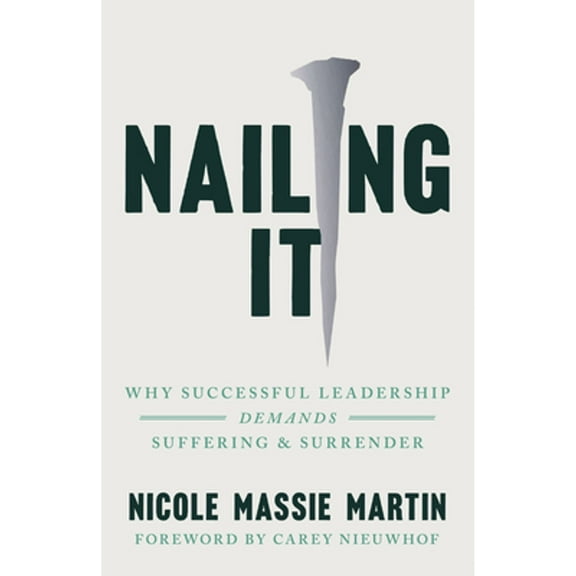 Pre-Owned Nailing It: Why Successful Leadership Demands Suffering and Surrender (Paperback) 1514009749 9781514009741