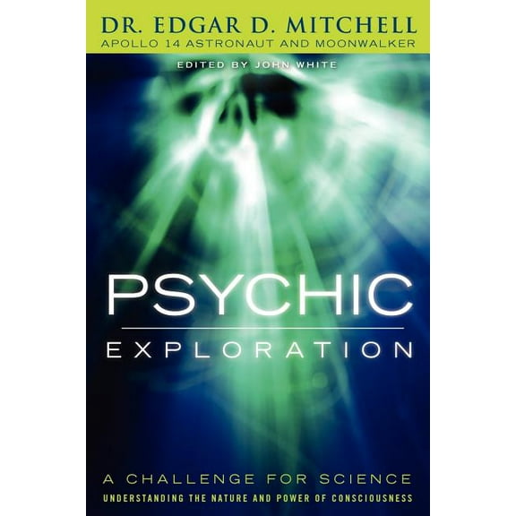 Psychic Exploration: A Challenge for Science, Understanding the Nature and Power of Consciousness, (Paperback)