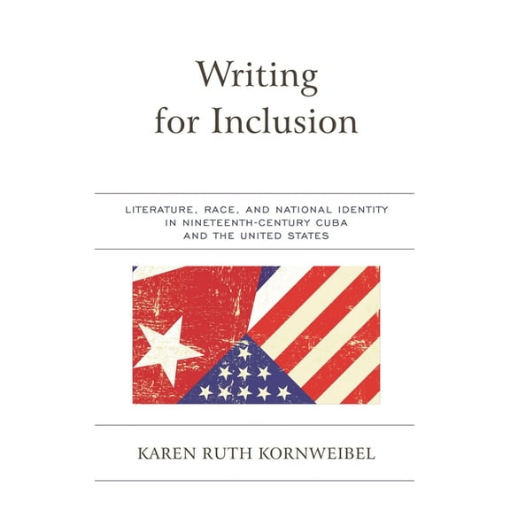 Writing for Inclusion: Literature, Race, and National Identity in Nineteenth-Century Cuba and the United States, (Hardcover)