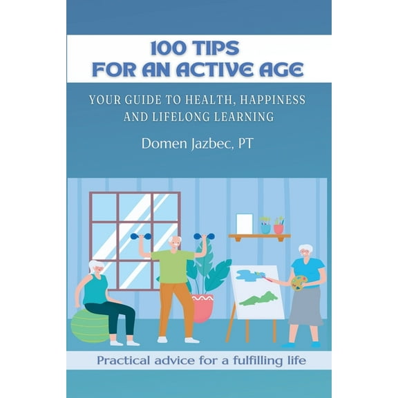 100 Tips for an Active Age: Your guide to health, happiness and lifelong learning, (Paperback)