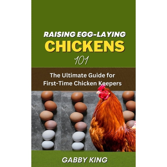 Raising Egg-laying Chickens 101: The Ultimate Guide for First-Time Chicken Keepers (Paperback)