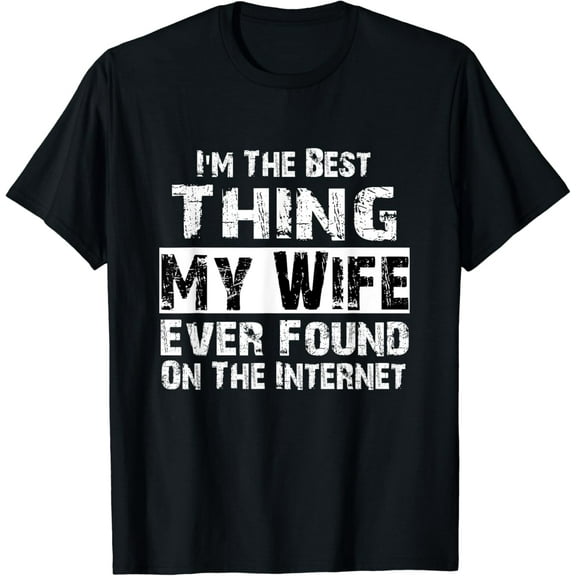 I'm The Best Thing My Wife Ever Found On The Internet Funny Gifts T-shirt