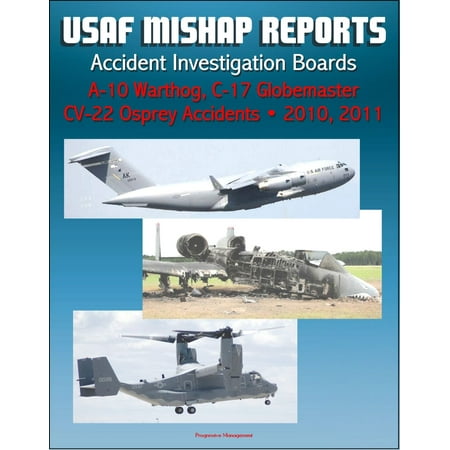 U.S. Air Force Aerospace Mishap Reports: Accident Investigation Boards for A-10 Warthog Close Air Support Aircraft 2011 and 2010, C-17 Globemaster Transport Plane 2010, CV-22 Osprey 2010 - (Best Close Air Support Aircraft)