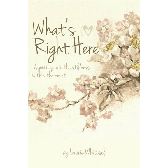 What's Right Here; A Journey Into the Stillness Within the Heart (Paperback)