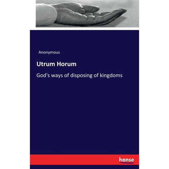 Utrum Horum: God's ways of disposing of kingdoms, (Paperback)