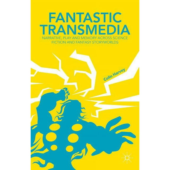 Fantastic Transmedia: Narrative, Play and Memory Across Science Fiction and Fantasy Storyworlds, (Hardcover)