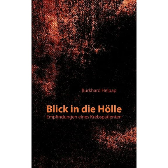 Blick in die HÃ¶lle: Empfindungen eines Krebspatienten, (Paperback)
