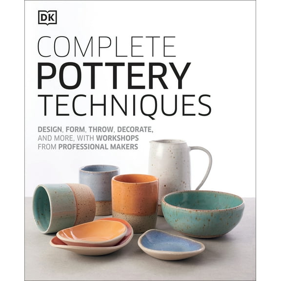 Complete Pottery Techniques: Design, Form, Throw, Decorate and More, with Workshops from Professional Makers, (Hardcover)