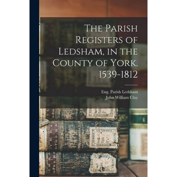 The Parish Registers of Ledsham, in the County of York. 1539-1812 (Paperback)