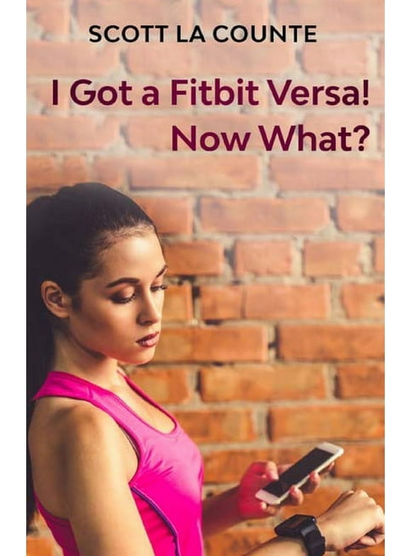 You Got a Fitbit Versa! Now What?: Getting Started With the Versa (Paperback)