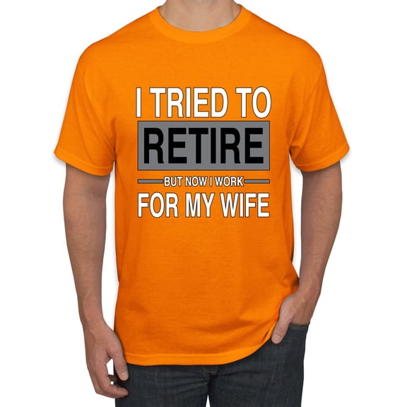 I Tried to Retire But Now I Work for My Wife | Mens Humor Graphic T-Shirt, Orange, Medium