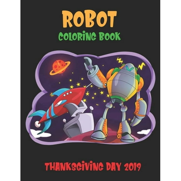 Robot Coloring Book Thanksgiving Day 2019 : Robot For Kids Coloring Book: Perfect to learn and Fun Ages 2-4, 4-8, Boys and Girls (Paperback)