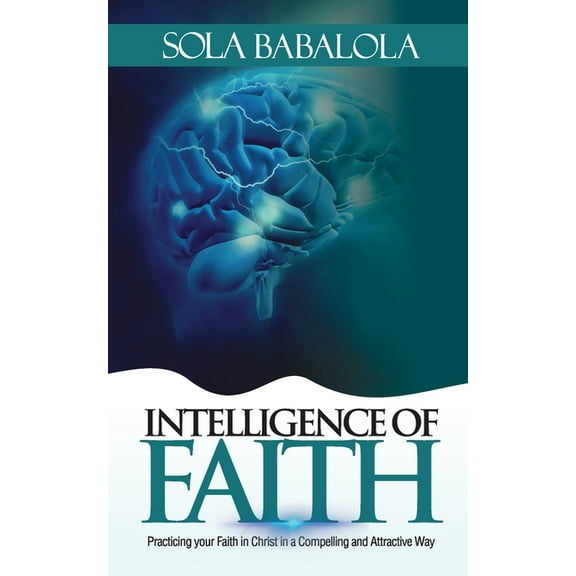 Intelligence of Faith: Practicing Your Faith in Christ in a Compelling and Attractive Way (Paperback)