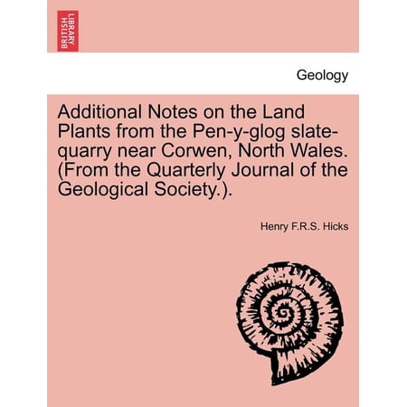 Additional Notes on the Land Plants from the Pen-Y-Glog Slate-Quarry Near Corwen North Wales. (From the Quarterly Journal of the Geological Society.). (Paperback)