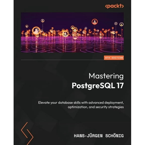 Mastering PostgreSQL 17 - Sixth Edition: Elevate your database skills with advanced deployment, optimization, and securi, (Paperback)