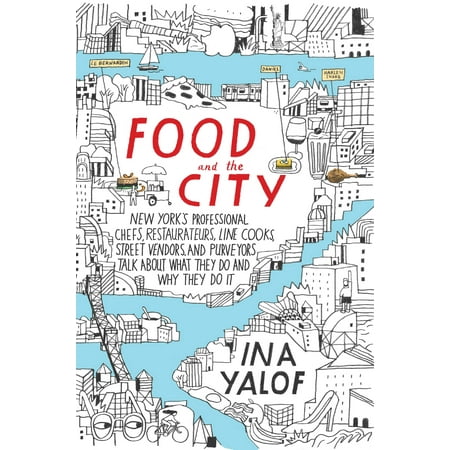 Food and the City : New York's Professional Chefs, Restaurateurs, Line Cooks, Street Vendors, and Purveyors Talk About What They Do and Why They Do