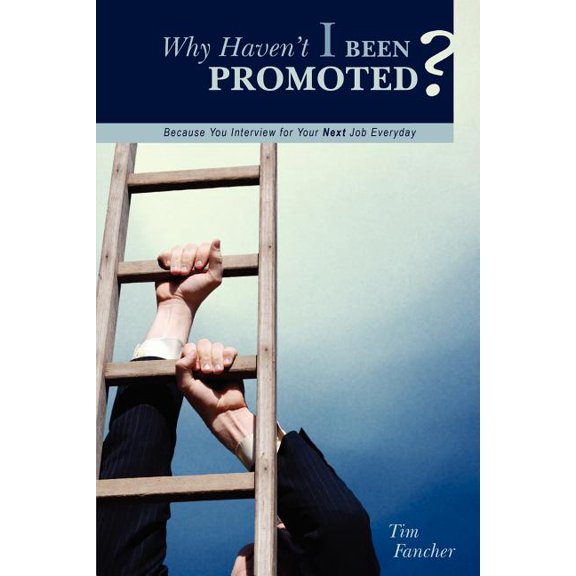Why Haven't I Been Promoted?: Because You Interview for Your Next Job Everyday, (Paperback)