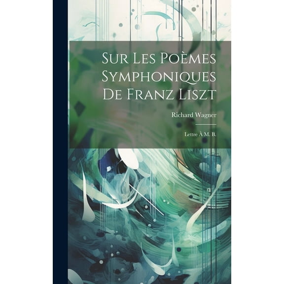 Sur les poèmes symphoniques de Franz Liszt: Lettre à M. B. (Hardcover)