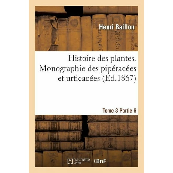 Sciences: Histoire Des Plantes. Tome 3, Partie 6, Monographie Des Pipéracées Et Urticacées (Paperback)