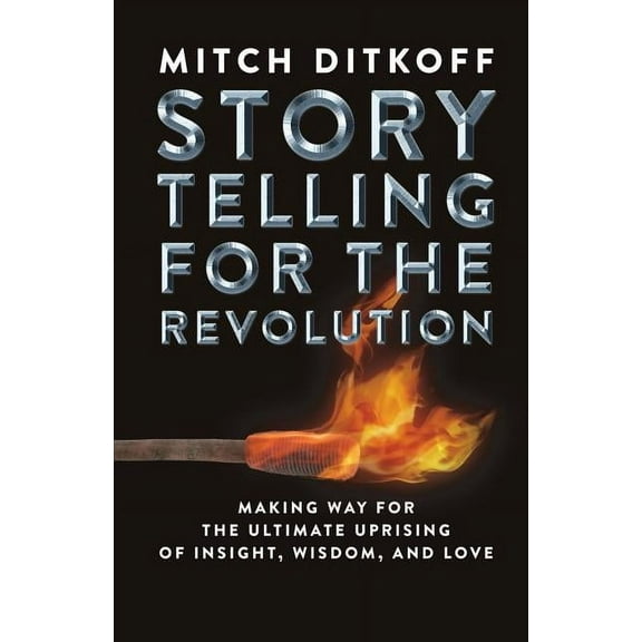 Storytelling for the Revolution: The Ultimate Uprising of Insight, Wisdom, and Love, (Paperback)