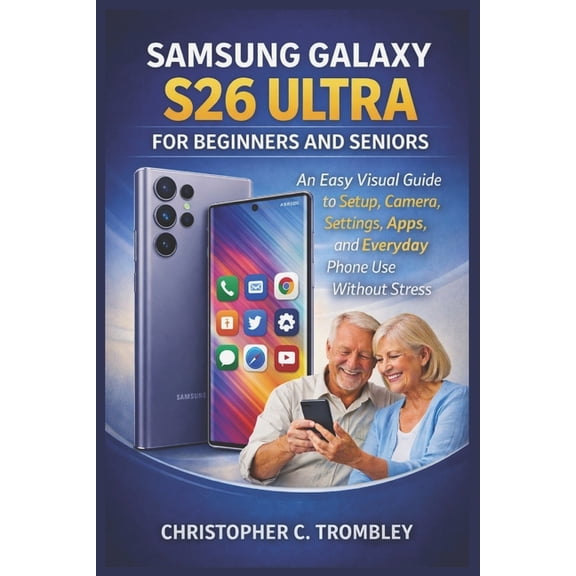 Samsung Galaxy S26 Ultra User Guide for Beginners and Seniors: An Easy Visual Guide to Setup, Camera, Settings, Apps, an, (Paperback)