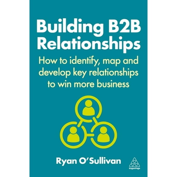 Building B2B Relationships: How to Identify, Map and Develop Key Relationships to Win More Business, (Paperback)