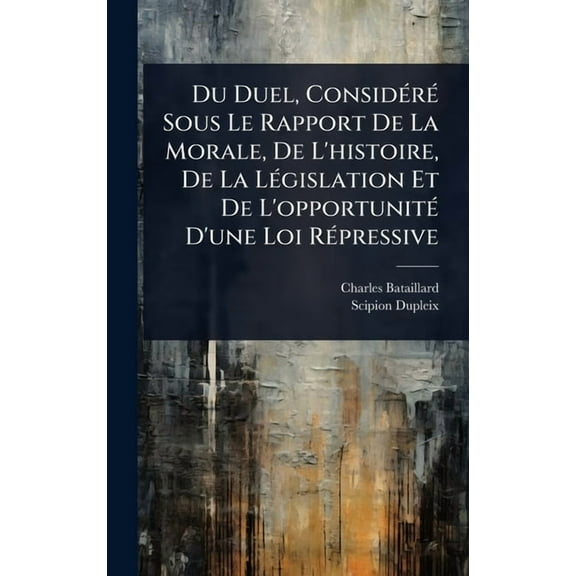 Du Duel, ConsidÃ(c)rÃ(c) Sous Le Rapport De La Morale, De L'histoire, De La LÃ(c)gislation Et De L'opportunitÃ, (Hardcover)