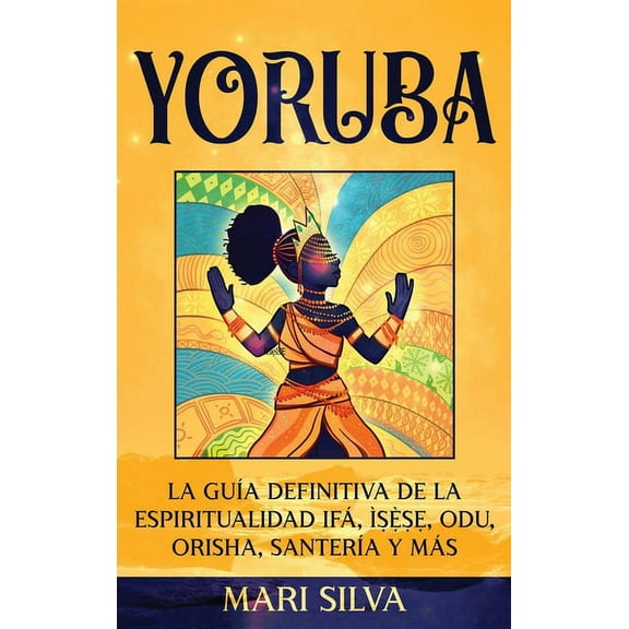 Yoruba: La guía definitiva de la espiritualidad Ifá, Ìṣẹ̀ṣẹ, Odu, Orisha, Santería y más, (Hardcover)