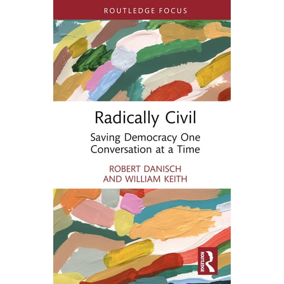 Routledge Research in Political Communic Radically Civil: Saving Democracy One Conversation at a Time, (Hardcover)