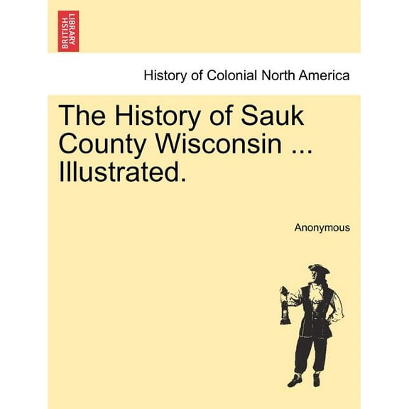 The History of Sauk County Wisconsin ... Illustrated. (Paperback)