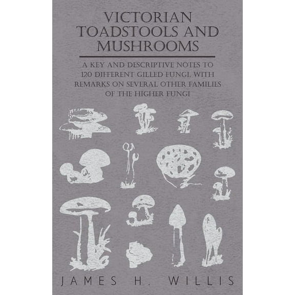 Victorian Toadstools and Mushrooms: A Key and Descriptive Notes to 120 Different Gilled Fungi (Family Agaricaceae), with, (Paperback)