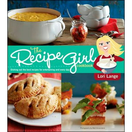 The Recipe Girl Cookbook : Dishing Out the Best Recipes for Entertaining and Every (7 Days To Die Best Food)