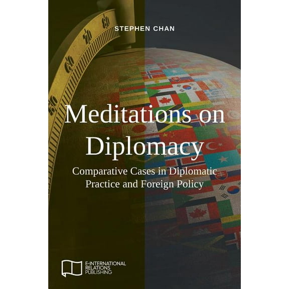 E-IR Open Access Meditations on Diplomacy: Comparative Cases in Diplomatic Practice and Foreign Policy, (Paperback)