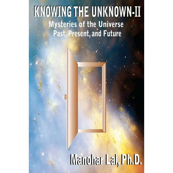 Knowing the Unknown - II : Mysteries of the Universe Past, Present, and Future (Paperback)